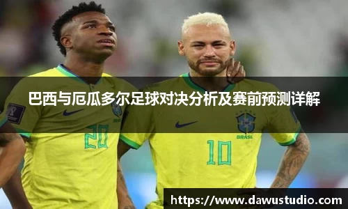 巴西与厄瓜多尔足球对决分析及赛前预测详解