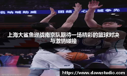 上海大鲨鱼迎战南京队期待一场精彩的篮球对决与激情碰撞