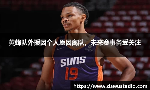 黄蜂队外援因个人原因离队，未来赛事备受关注