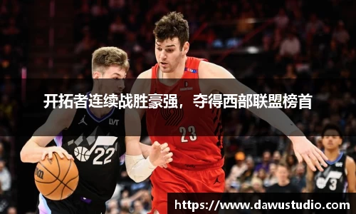 开拓者连续战胜豪强，夺得西部联盟榜首
